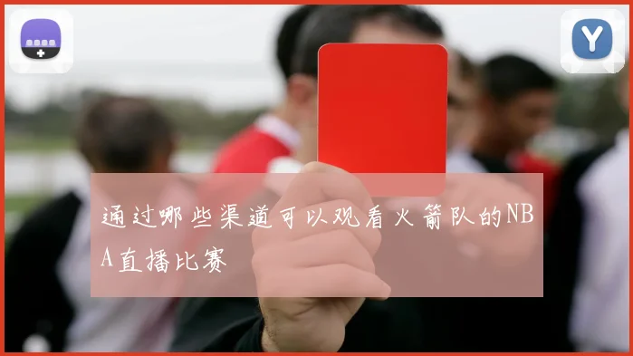 通过哪些渠道可以观看火箭队的NBA直播比赛