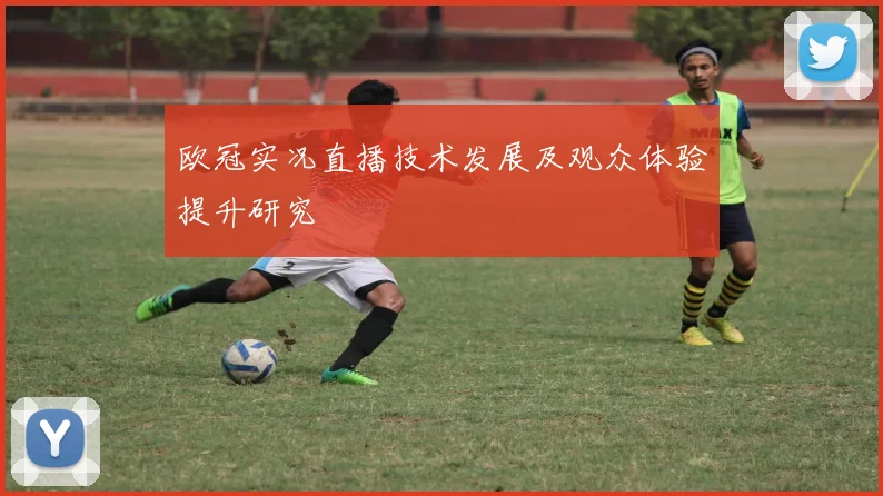 欧冠实况直播技术发展及观众体验提升研究
