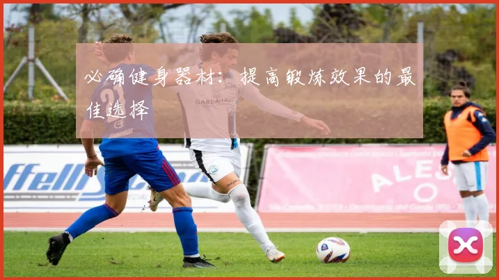 必确健身器材:提高锻炼效果的最佳选择