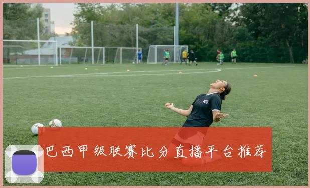 巴西甲级联赛比分直播平台推荐