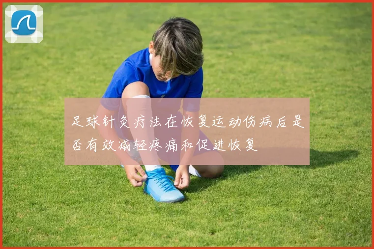 足球针灸疗法在恢复运动伤病后是否有效减轻疼痛和促进恢复