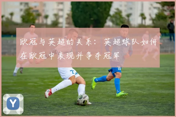 欧冠与英超的关系:英超球队如何在欧冠中表现并争夺冠军