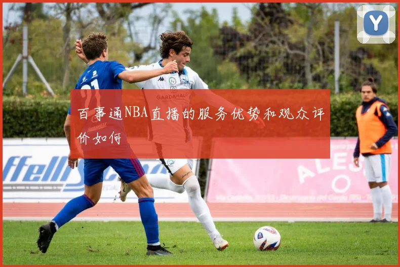 百事通NBA直播的服务优势和观众评价如何