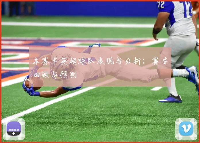 本赛季英超球队表现与分析:赛季回顾与预测