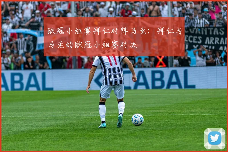 欧冠小组赛拜仁对阵马竞:拜仁与马竞的欧冠小组赛对决